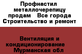 Профнастил, металлочерепицу продам - Все города Строительство и ремонт » Вентиляция и кондиционирование   . Мурманская обл.,Мурманск г.